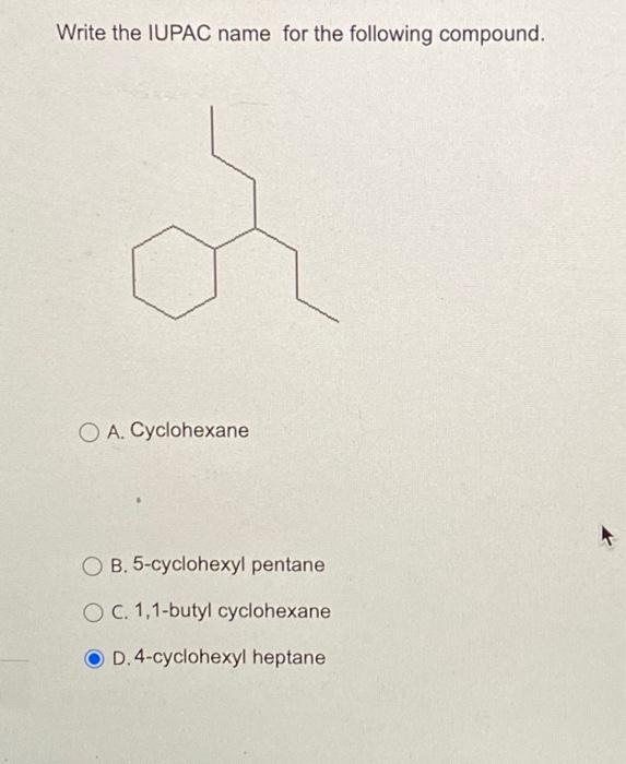 Write the IUPAC name for the following compound.
A. Cyclohexane
B. 5-cyclohexyl pentane
C. 1,1-butyl cyclohexane
D. 4-cyclohe