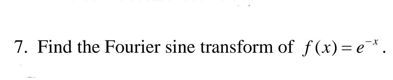 Solved 7. Find the Fourier sine transform of f(x)= e *. | Chegg.com