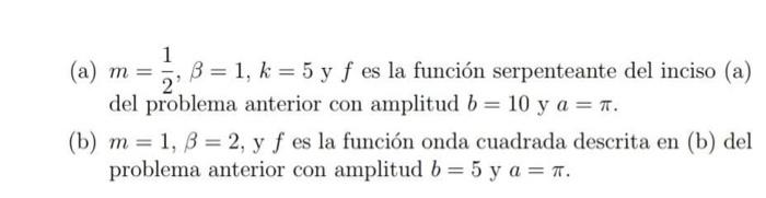 (a) \( m=\frac{1}{2}, \beta=1, k=5 \) y \( f \) es la función serpenteante del inciso (a) del problema anterior con amplitud