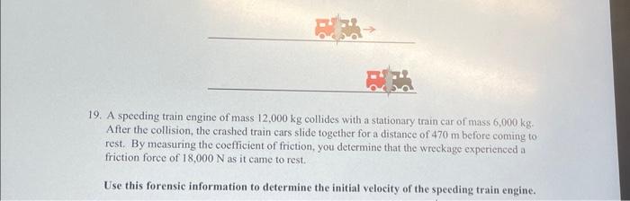 [Solved]: 19. A speeding train engine of mass 12,000kg coll