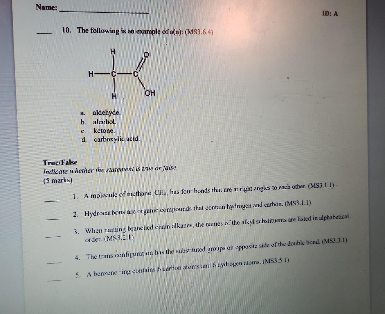 10. The following is an example of a(n): (MS3.6.4)
a. aldehyde.
b. alcohol.
c. ketone.
d. carboxylic acid.
True/False
Indicat