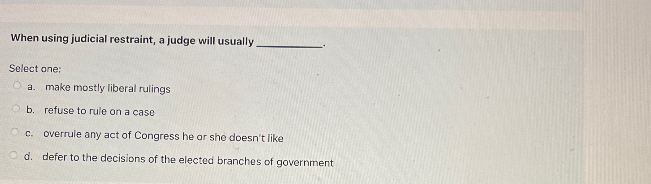 Solved When using judicial restraint, a judge will