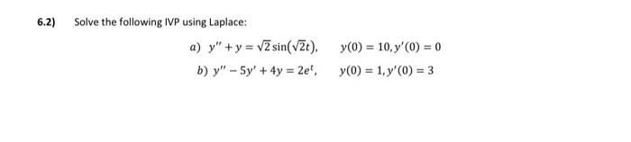 6.2) Solve the following IVP using Laplace: a) \( y^{\prime \prime}+y=\sqrt{2} \sin (\sqrt{2} t), \quad y(0)=10, y^{\prime}(0