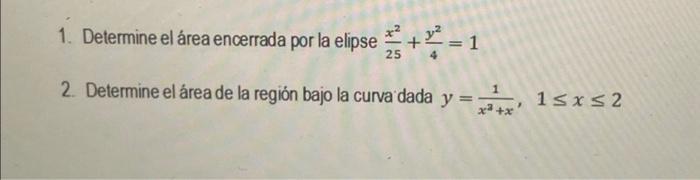 1. Determine el área encerrada por la elipse \( \frac{x^{2}}{25}+\frac{y^{2}}{4}=1 \) 2. Determine el área de la región bajo