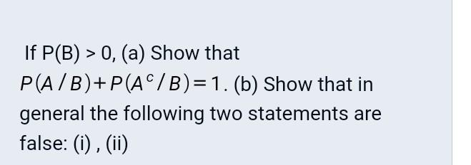 Solved If P(B)>0,(a) Show That P(A/B)+P(Ac/B)=1. (b) Show | Chegg.com