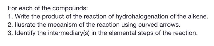 For each of the compounds: 1. Write the product of the reaction of hydrohalogenation of the alkene. 2. Ilusrate the mecanism