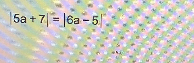 Solved |5a+7|=|6a-5| | Chegg.com