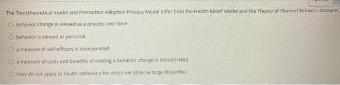 The Transtheoretical model and Precaution Adoption Process Model differ from the Health Belief Model and the Theory of Planne