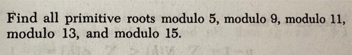 Find all primitive roots modulo 5 , modulo 9 , modulo 11 , modulo 13 , and modulo 15 .