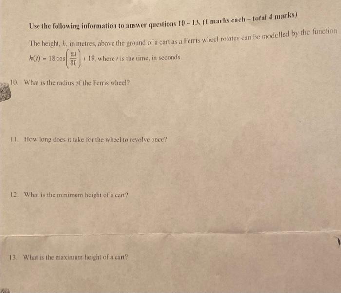 Use the following information to answer questions 10 - 13. ( marks each - total 4 marks)
The height, \( h \), in metres, abov