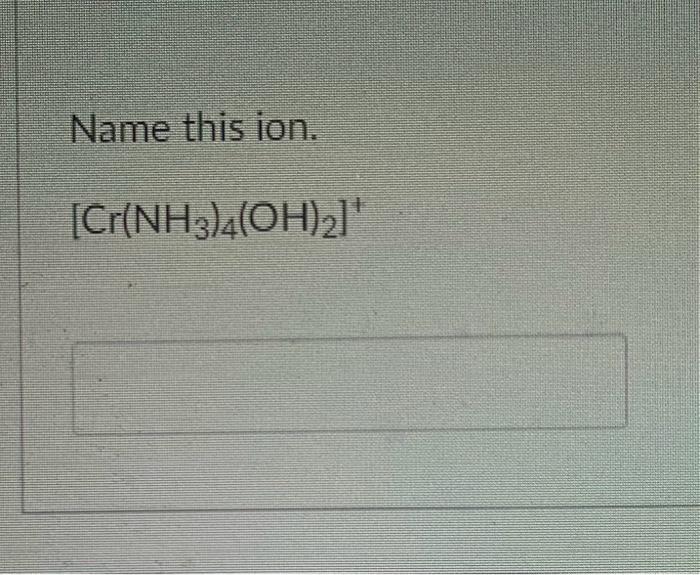 Solved Name this ion. [Cr(NH3)4(OH)2]+Name this ion. | Chegg.com