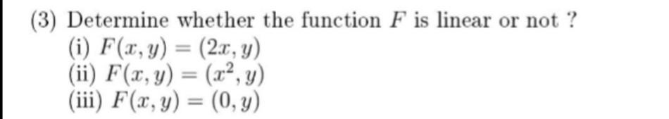 (3) Determine whether the function \( F \) is linear or not? (i) \( F(x, y)=(2 x, y) \) (ii) \( F(x, y)=\left(x^{2}, y\right)