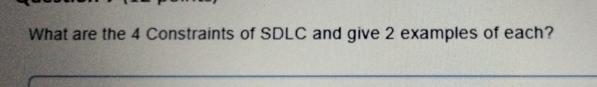 Solved What are the 4 Constraints of SDLC and give 2 | Chegg.com