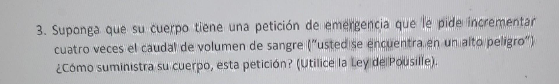 3. Suponga que su cuerpo tiene una petición de emergencia que le pide incrementar cuatro veces el caudal de volumen de sangre