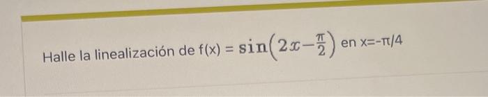 Halle la linealización de \( f(x)=\sin \left(2 x-\frac{\pi}{2}\right) \) en \( x=-\pi / 4 \)