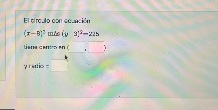 El círculo con ecuación \( (x-8)^{2} \) más \( (y-3)^{2}=225 \) tiene centro en \[ y \text { radio }= \]