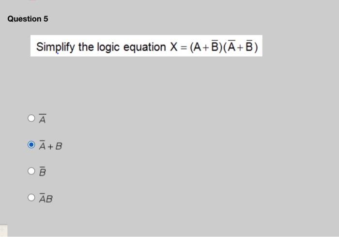 Solved Question 5 Simplify The Logic Equation X = (A+B)(Ā+B) | Chegg.com