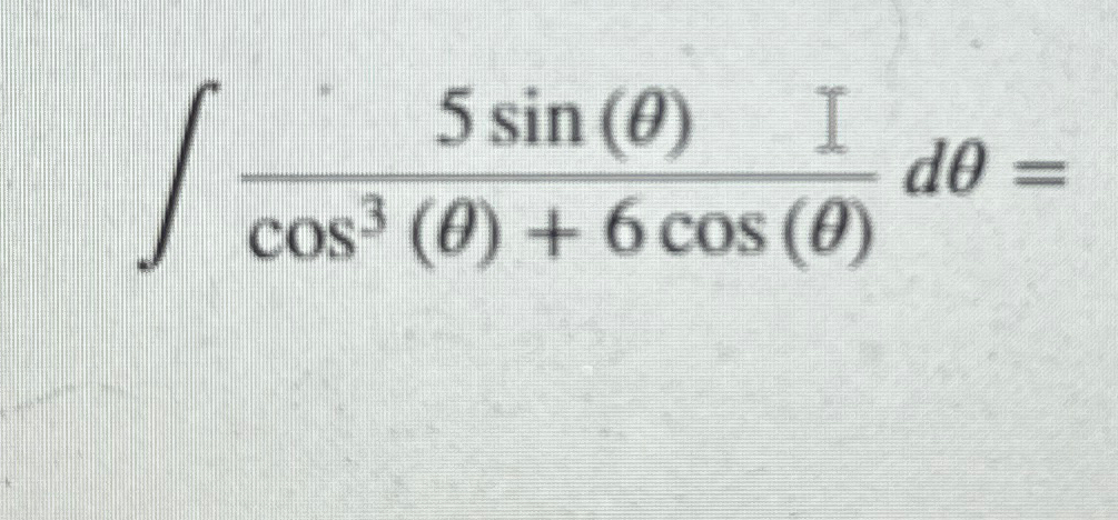 Solved ∫﻿﻿5sin(θ)cos3(θ)+6cos(θ)dθ= | Chegg.com