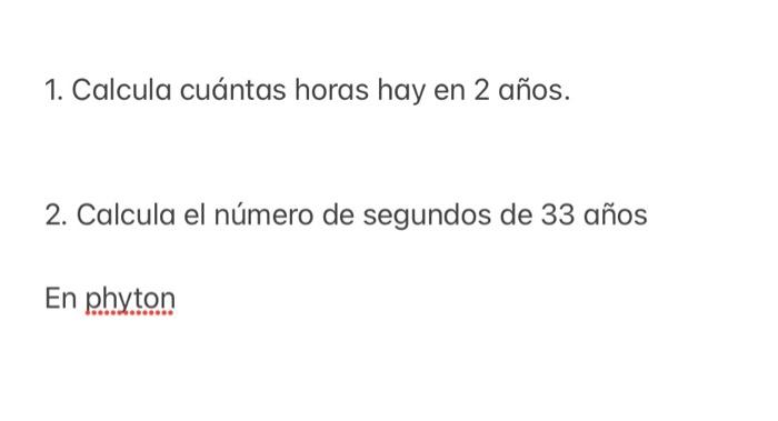 1. Calcula cuántas horas hay en 2 años. 2. Calcula el número de segundos de 33 años