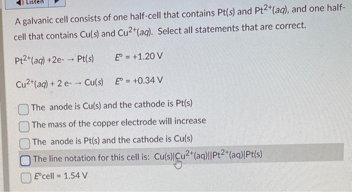 A galvanic cell consists of one half-cell that contains \( \mathrm{Pt}(s) \) and \( \mathrm{Pt}^{2+}(a q) \), and one halfcel