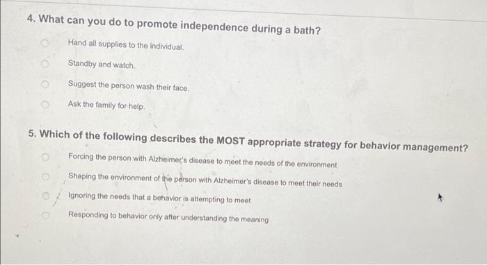 4. What can you do to promote independence during a bath?
Hand all supplies to the individual.
Standby and watch.
Suggest the
