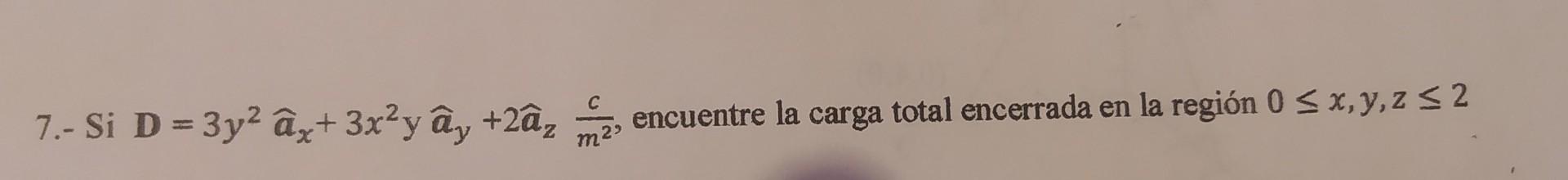 7.- Si \( \mathbf{D}=3 y^{2} \widehat{\boldsymbol{a}}_{x}+3 x^{2} y \widehat{\boldsymbol{a}}_{y}+2 \widehat{\boldsymbol{a}}_{