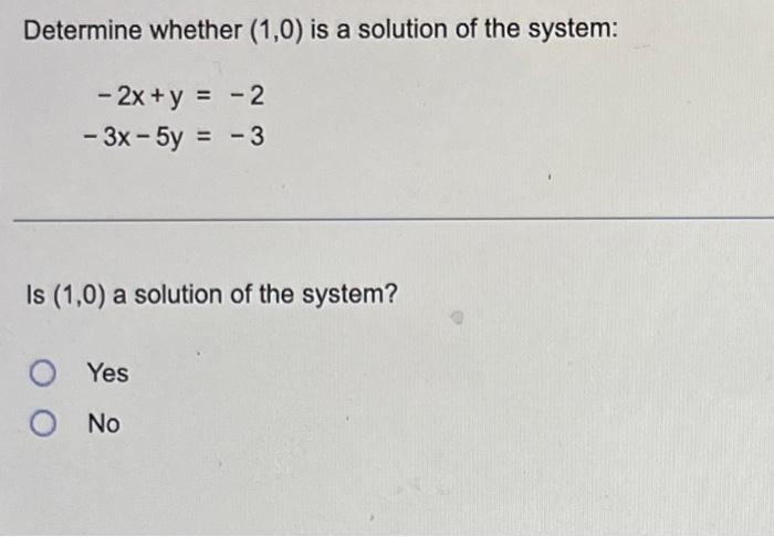 Determine whether (1,0) is a solution of the system:
- 2x+ y =
- 2
-3x - 5y = -3
Is (1,0) a solution of the system?
OYes
O No