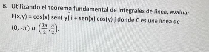 8. Utilizando el teorema fundamental de integrales de línea, evaluar \( F(x, y)=\cos (x) \operatorname{sen}(y) i+\operatornam