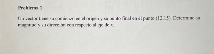 Un vector tiene su comienzo en el origen y su punto final en el punto \( (12,15) \). Determine su magnitud y su dirección con