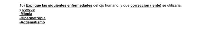 10) Explique las siquientes enfermedades del ojo humano, y que correccion (lente) se utilizaria, y porque -Miopia - Hipermetr