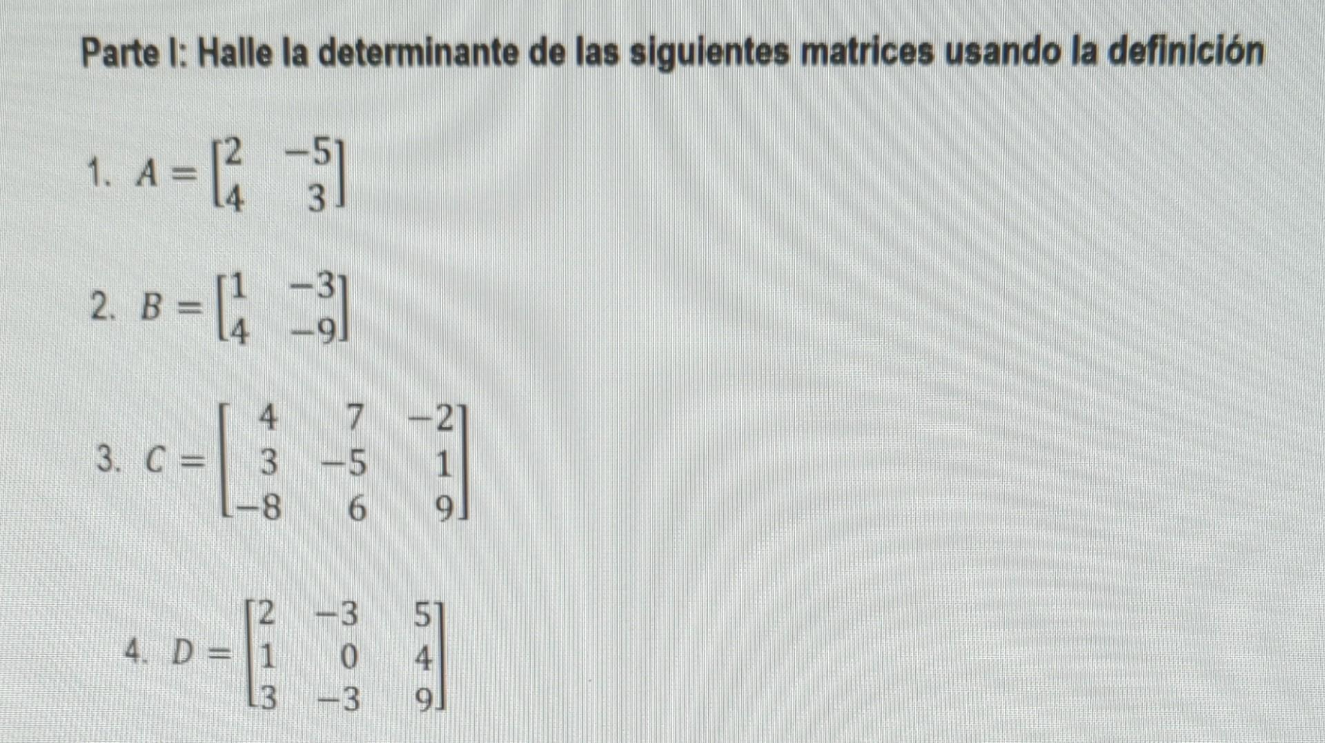 Parte I: Halle la determinante de las siguientes matrices usando la definición 1. \( A=\left[\begin{array}{rr}2 & -5 \\ 4 & 3