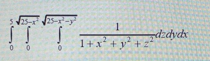 \( \int_{0}^{5} \int_{0}^{\sqrt{25-x^{2}}} \int_{0}^{\sqrt{25-x^{2}-y^{2}}} \frac{1}{1+x^{2}+y^{2}+z^{2}} d z d y d x \)