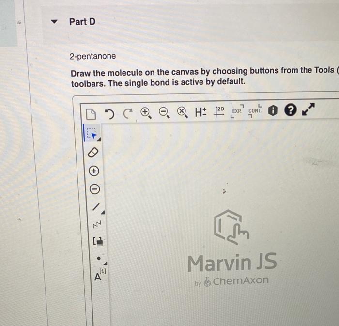 2-pentanone
Draw the molecule on the canvas by choosing buttons from the Tools toolbars. The single bond is active by default