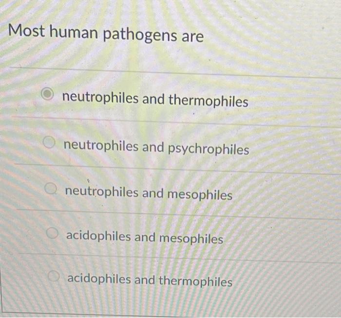 Most human pathogens are
neutrophiles and thermophiles
neutrophiles and psychrophiles
neutrophiles and mesophiles
acidophiles