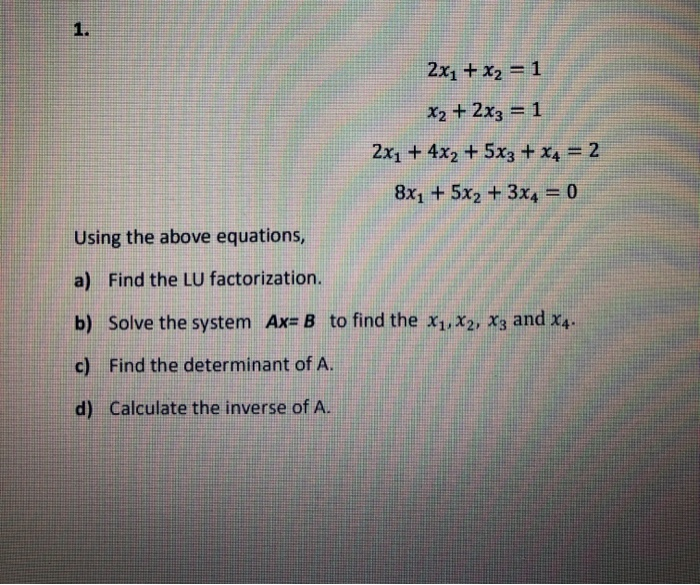 Solved 1. 2x1 + x2 = 1 X2 + 2x3 = 1 2xy + 4x2 + 5x3 + x4 = 2