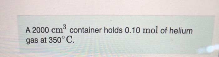 Solved A 2000 cm3 container holds 0.10 mol of helium gas at | Chegg.com