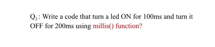 Solved Q3: Write a code that turn a led ON for 100ms and | Chegg.com