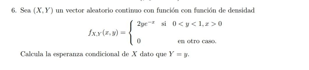 6. Sea \( (X, Y) \) un vector aleatorio continuo con función con función de densidad \[ f_{X, Y}(x, y)=\left\{\begin{array}{l