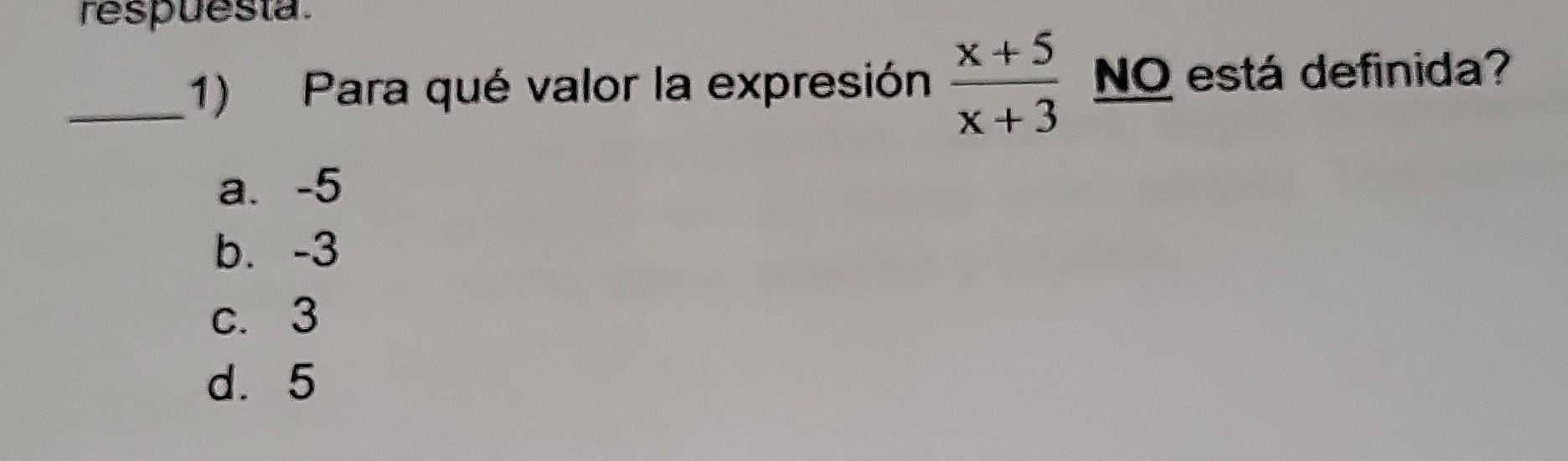 1) Para qué valor la expresión \( \frac{x+5}{x+3} \) NO está definida? a. -5 b. -3 c. 3 d. 5