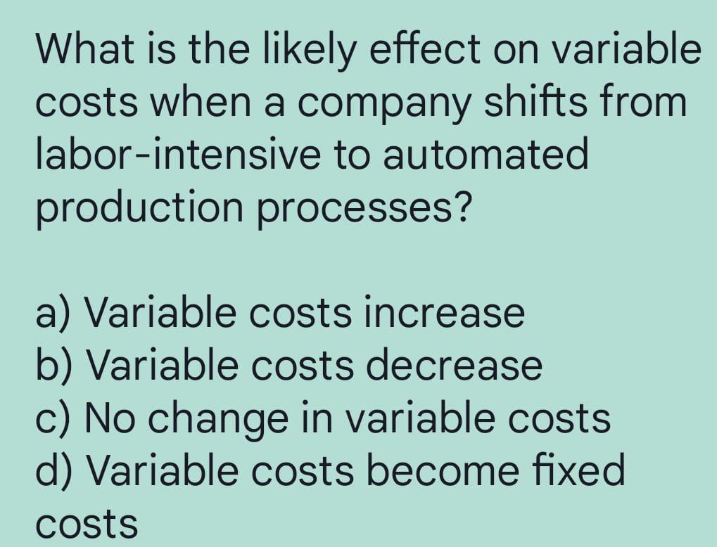 Solved What is the likely effect on variable costs when a