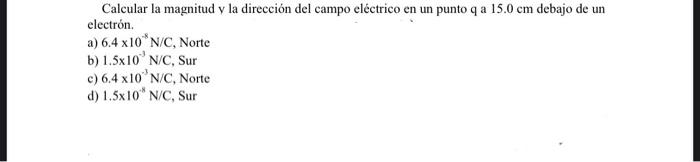 Calcular la magnitud y la dirección del campo eléctrico en un punto q a \( 15.0 \mathrm{~cm} \) debajo de un electrón. a) \(