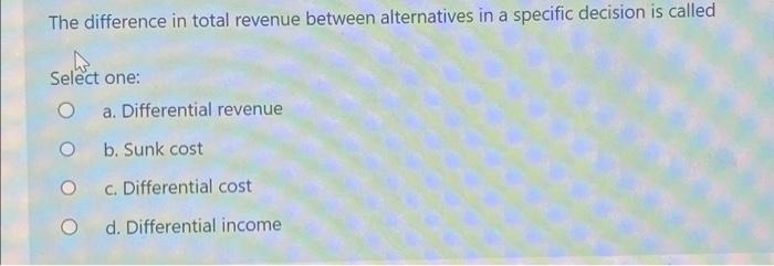 Solved The Difference In Total Revenue Between Alternatives | Chegg.com