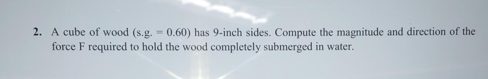 Solved 2 A Cube Of Wood Sg 060 Has 9 Inch Sides 2630