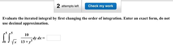 Evaluate the iterated integral by first changing the order of integration. Enter an exact form, do not use decimal approximat