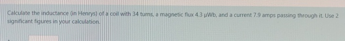 Solved Calculate the inductance in Henrys) of a coil with 34 | Chegg.com