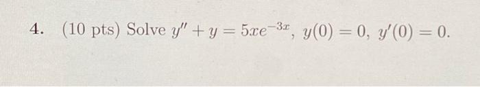 4. \( (10 \mathrm{pts}) \) Solve \( y^{\prime \prime}+y=5 x e^{-3 x}, y(0)=0, y^{\prime}(0)=0 \).