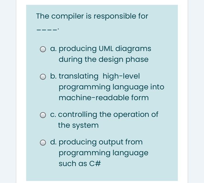 Solved The compiler is responsible for a. producing UML | Chegg.com