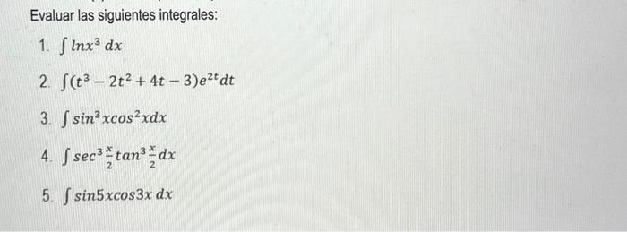 Evaluar las siguientes integrales: 1. \( \int \ln x^{3} d x \) 2. \( \int\left(t^{3}-2 t^{2}+4 t-3\right) e^{2 t} d t \) 3. \