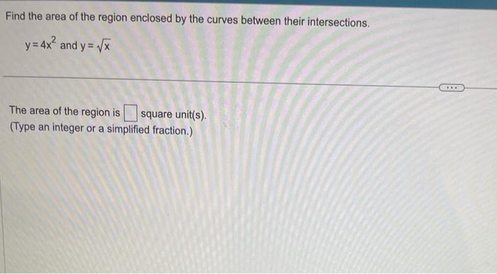 Find the area of the region enclosed by the curves between their intersections.
\[
y=4 x^{2} \text { and } y=\sqrt{x}
\]
The 