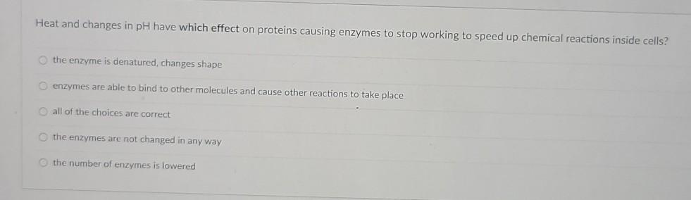 Heat and changes in pH have which effect on proteins causing enzymes to stop working to speed up chemical reactions inside ce